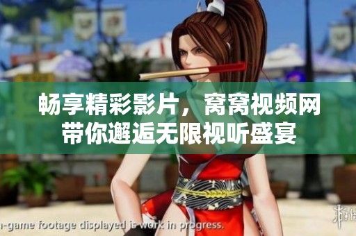 畅享精彩影片，窝窝视频网带你邂逅无限视听盛宴
