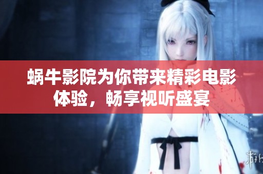 蜗牛影院为你带来精彩电影体验，畅享视听盛宴