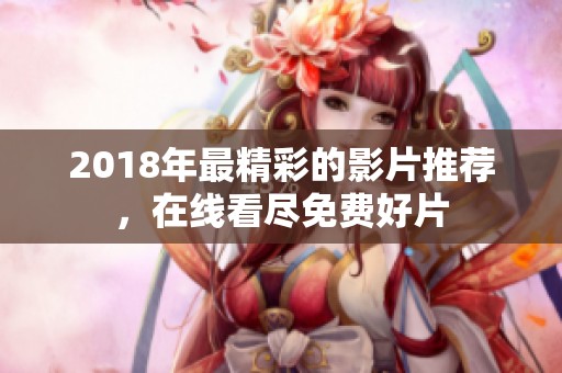 2018年最精彩的影片推荐，在线看尽免费好片