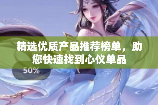精选优质产品推荐榜单，助您快速找到心仪单品
