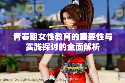 青春期女性教育的重要性与实践探讨的全面解析