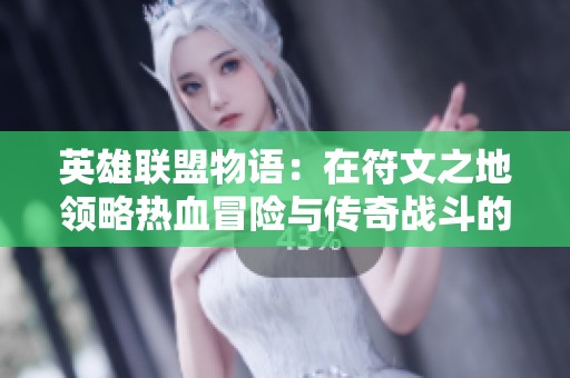 英雄联盟物语：在符文之地领略热血冒险与传奇战斗的新篇章