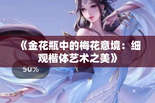 《金花瓶中的梅花意境：细观楷体艺术之美》