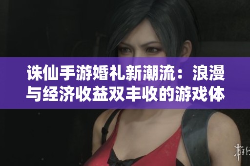 诛仙手游婚礼新潮流：浪漫与经济收益双丰收的游戏体验