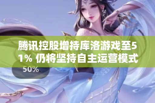 腾讯控股增持库洛游戏至51% 仍将坚持自主运营模式