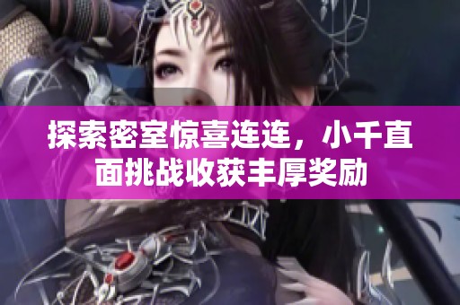探索密室惊喜连连，小千直面挑战收获丰厚奖励