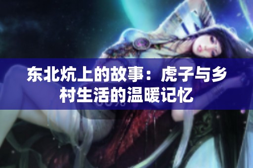 东北炕上的故事：虎子与乡村生活的温暖记忆