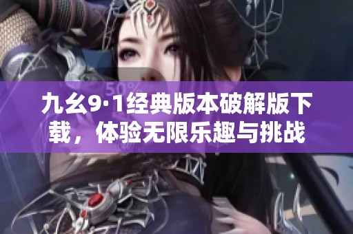 九幺9·1经典版本破解版下载，体验无限乐趣与挑战