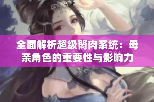 全面解析超级胬肉系统：母亲角色的重要性与影响力