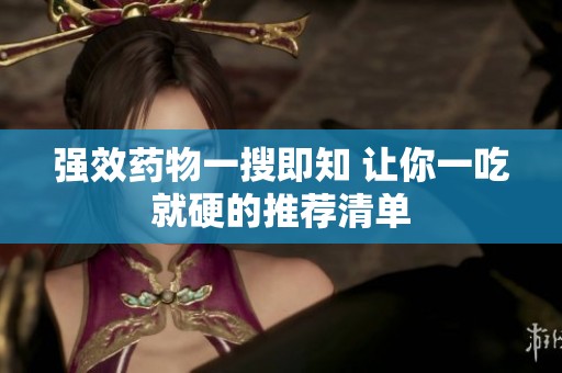 强效药物一搜即知 让你一吃就硬的推荐清单