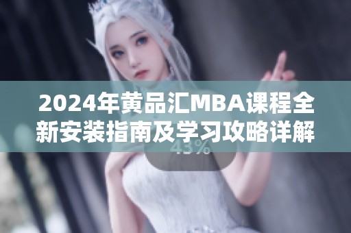2024年黄品汇MBA课程全新安装指南及学习攻略详解
