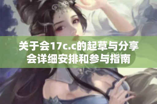 关于会17c.c的起草与分享会详细安排和参与指南