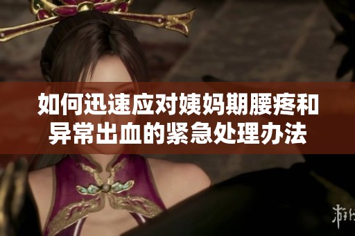 如何迅速应对姨妈期腰疼和异常出血的紧急处理办法