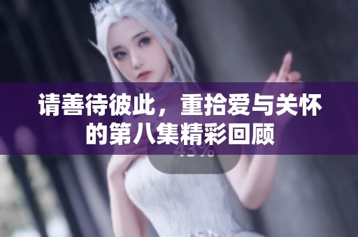 请善待彼此，重拾爱与关怀的第八集精彩回顾