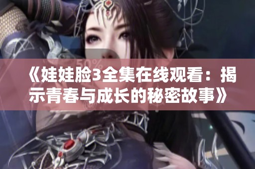 《娃娃脸3全集在线观看：揭示青春与成长的秘密故事》