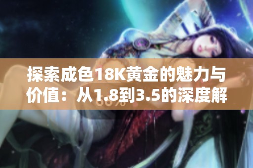探索成色18K黄金的魅力与价值：从1.8到3.5的深度解析