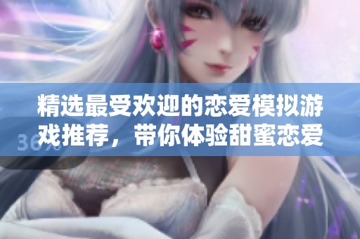 精选最受欢迎的恋爱模拟游戏推荐，带你体验甜蜜恋爱！