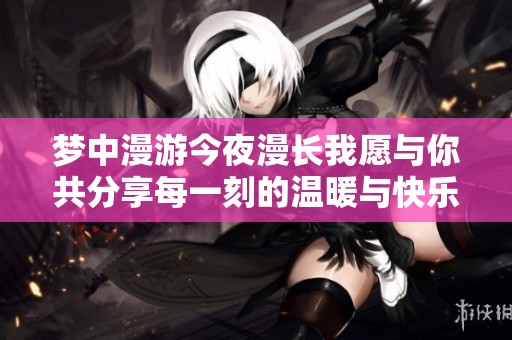梦中漫游今夜漫长我愿与你共分享每一刻的温暖与快乐