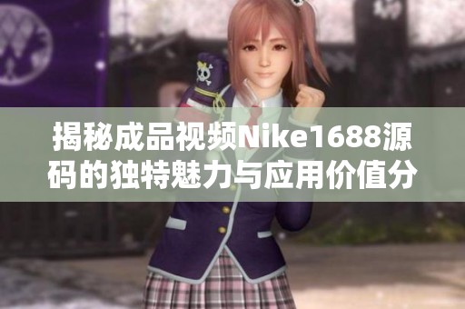 揭秘成品视频Nike1688源码的独特魅力与应用价值分析