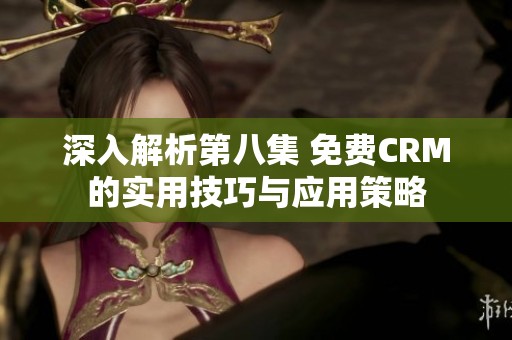 深入解析第八集 免费CRM的实用技巧与应用策略