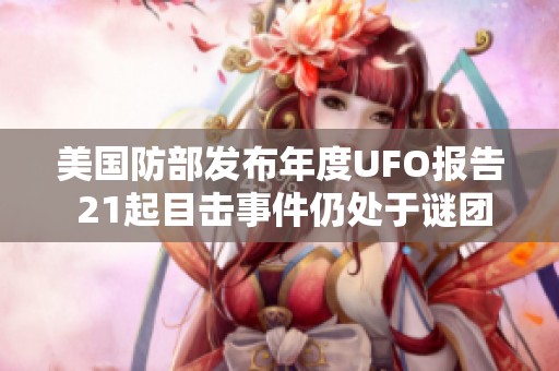 美国防部发布年度UFO报告 21起目击事件仍处于谜团之中