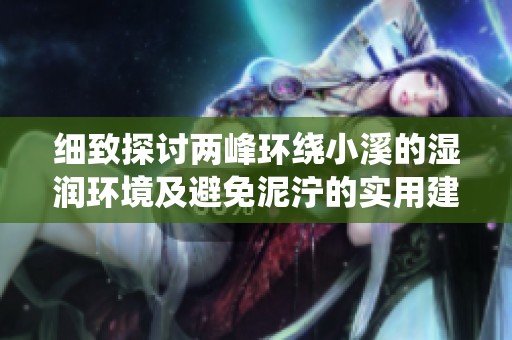 细致探讨两峰环绕小溪的湿润环境及避免泥泞的实用建议
