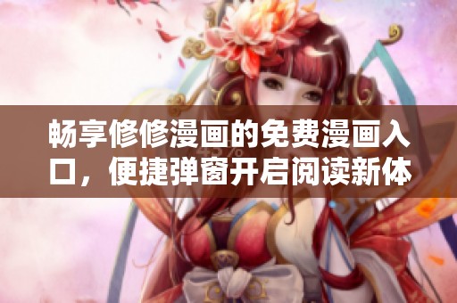 畅享修修漫画的免费漫画入口，便捷弹窗开启阅读新体验