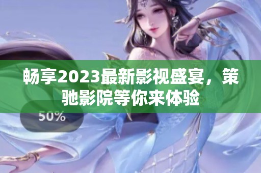 畅享2023最新影视盛宴，策驰影院等你来体验