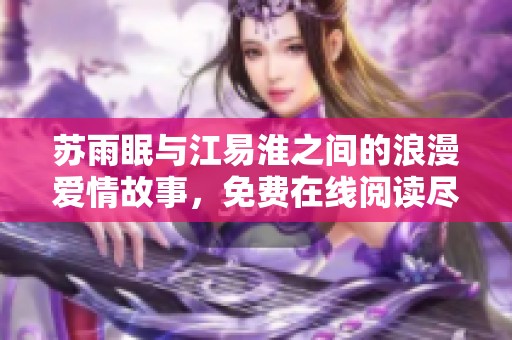 苏雨眠与江易淮之间的浪漫爱情故事，免费在线阅读尽在其中