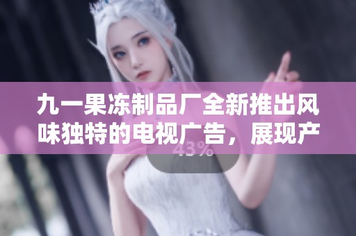 九一果冻制品厂全新推出风味独特的电视广告，展现产品魅力
