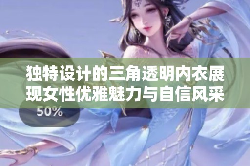 独特设计的三角透明内衣展现女性优雅魅力与自信风采