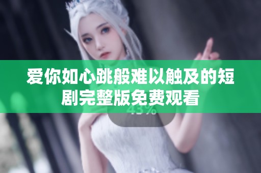 爱你如心跳般难以触及的短剧完整版免费观看