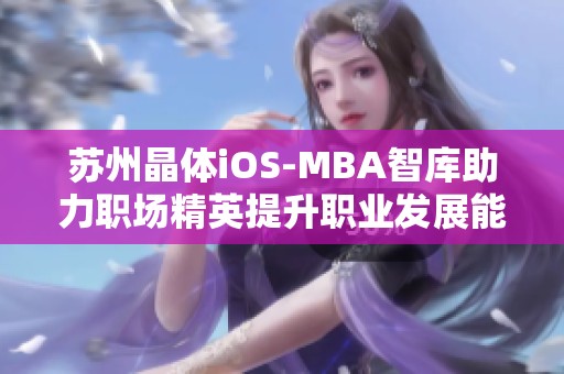 苏州晶体iOS-MBA智库助力职场精英提升职业发展能力