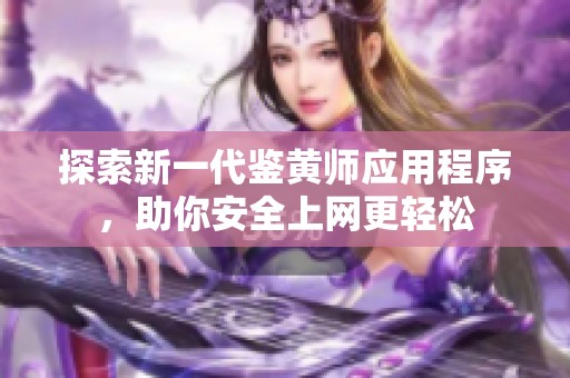 探索新一代鉴黄师应用程序，助你安全上网更轻松