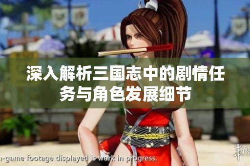 深入解析三国志中的剧情任务与角色发展细节