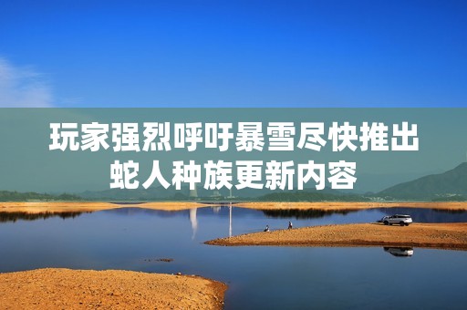 玩家强烈呼吁暴雪尽快推出蛇人种族更新内容