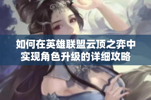 如何在英雄联盟云顶之弈中实现角色升级的详细攻略
