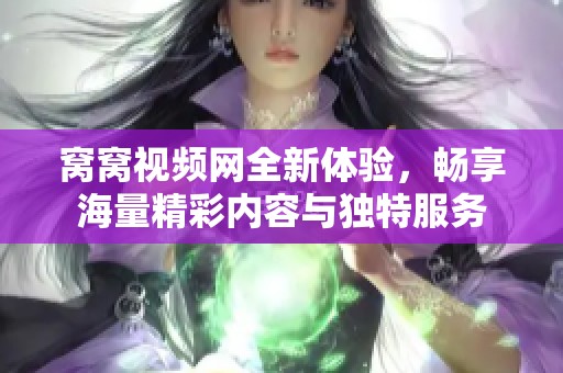 窝窝视频网全新体验，畅享海量精彩内容与独特服务