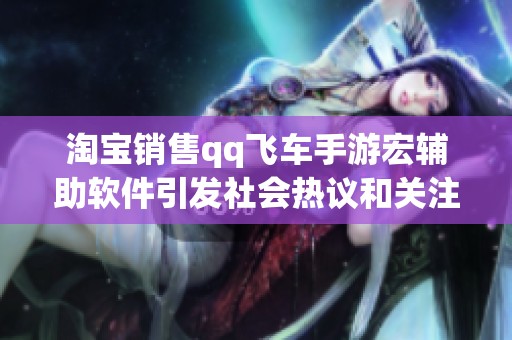 淘宝销售qq飞车手游宏辅助软件引发社会热议和关注