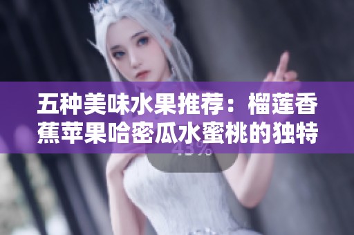 五种美味水果推荐：榴莲香蕉苹果哈密瓜水蜜桃的独特风味