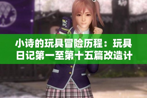 小诗的玩具冒险历程：玩具日记第一至第十五篇改造计划
