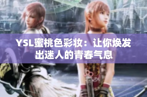 YSL蜜桃色彩妆：让你焕发出迷人的青春气息