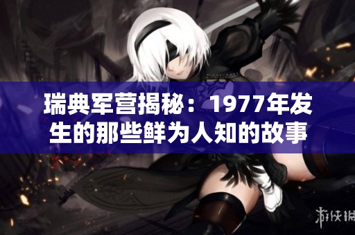瑞典军营揭秘：1977年发生的那些鲜为人知的故事