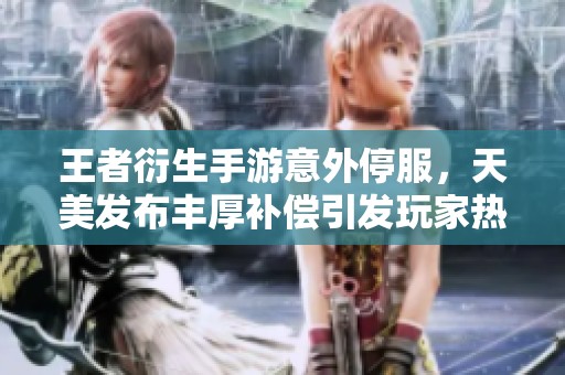 王者衍生手游意外停服，天美发布丰厚补偿引发玩家热议