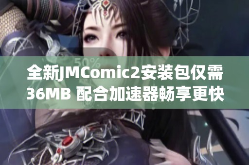 全新JMComic2安装包仅需36MB 配合加速器畅享更快体验