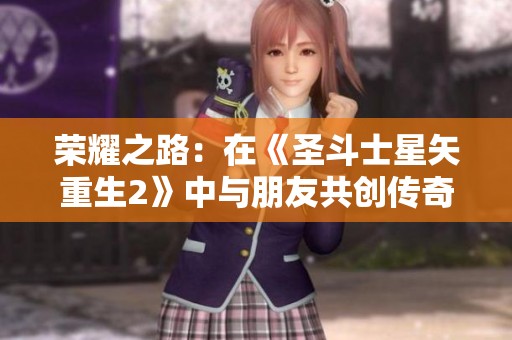 荣耀之路：在《圣斗士星矢重生2》中与朋友共创传奇之旅