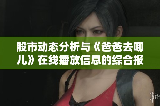 股市动态分析与《爸爸去哪儿》在线播放信息的综合报道