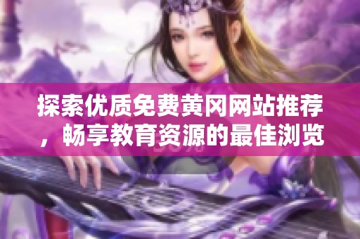 探索优质免费黄冈网站推荐，畅享教育资源的最佳浏览器选择