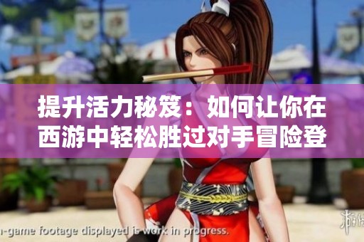 提升活力秘笈：如何让你在西游中轻松胜过对手冒险登顶天梯