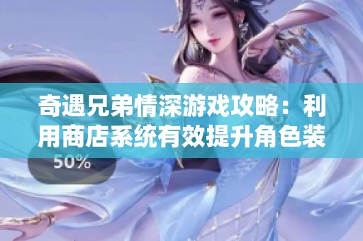奇遇兄弟情深游戏攻略：利用商店系统有效提升角色装备的方法
